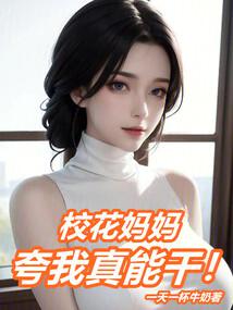The school beauty’s mother praised me for being so capable!